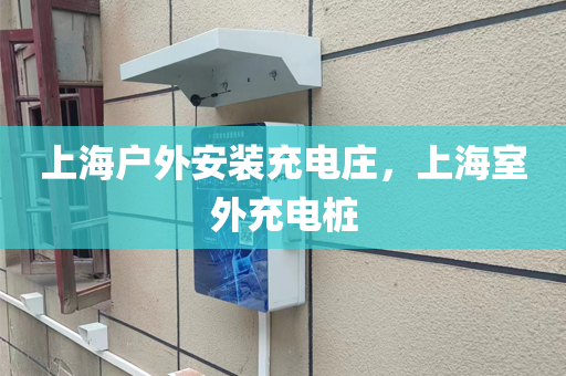 上海户外安装充电庄，上海室外充电桩