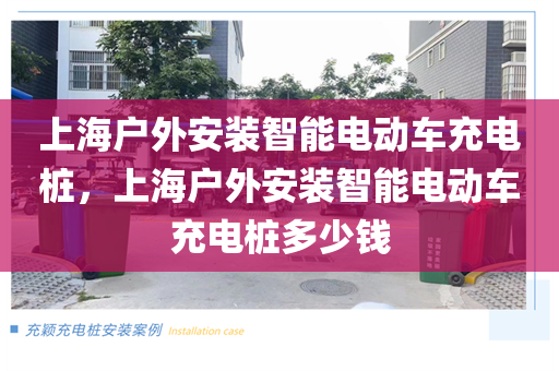 上海户外安装智能电动车充电桩，上海户外安装智能电动车充电桩多少钱
