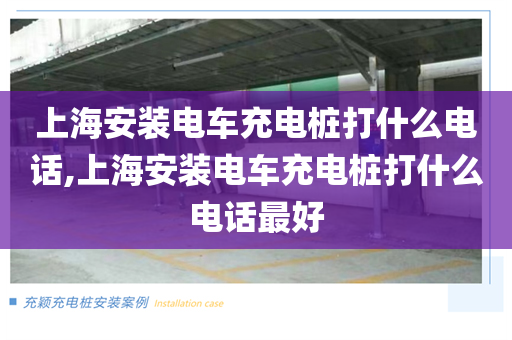 上海安装电车充电桩打什么电话,上海安装电车充电桩打什么电话最好