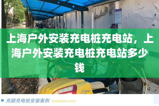 上海户外安装充电桩充电站，上海户外安装充电桩充电站多少钱