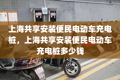 上海共享安装便民电动车充电桩，上海共享安装便民电动车充电桩多少钱