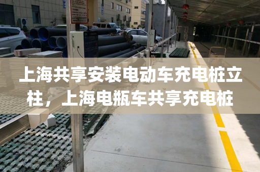 上海共享安装电动车充电桩立柱，上海电瓶车共享充电桩