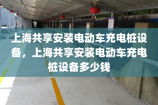 上海共享安装电动车充电桩设备，上海共享安装电动车充电桩设备多少钱