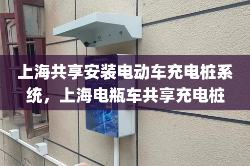 上海共享安装电动车充电桩系统，上海电瓶车共享充电桩