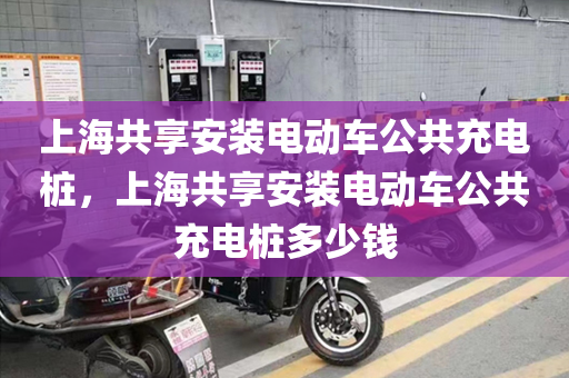 上海共享安装电动车公共充电桩，上海共享安装电动车公共充电桩多少钱