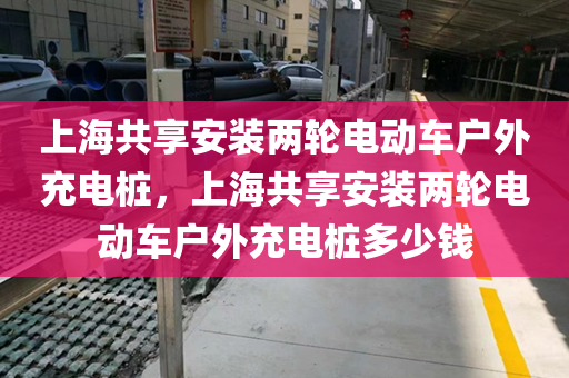 上海共享安装两轮电动车户外充电桩，上海共享安装两轮电动车户外充电桩多少钱