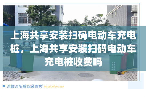 上海共享安装扫码电动车充电桩，上海共享安装扫码电动车充电桩收费吗