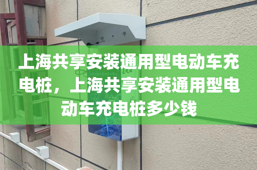 上海共享安装通用型电动车充电桩，上海共享安装通用型电动车充电桩多少钱