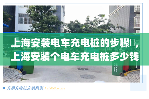 上海安装电车充电桩的步骤​,上海安装个电车充电桩多少钱
