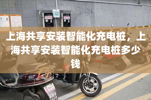 上海共享安装智能化充电桩，上海共享安装智能化充电桩多少钱