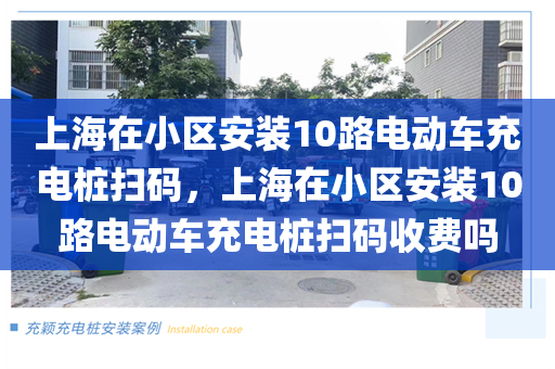 上海在小区安装10路电动车充电桩扫码，上海在小区安装10路电动车充电桩扫码收费吗