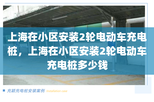 上海在小区安装2轮电动车充电桩，上海在小区安装2轮电动车充电桩多少钱