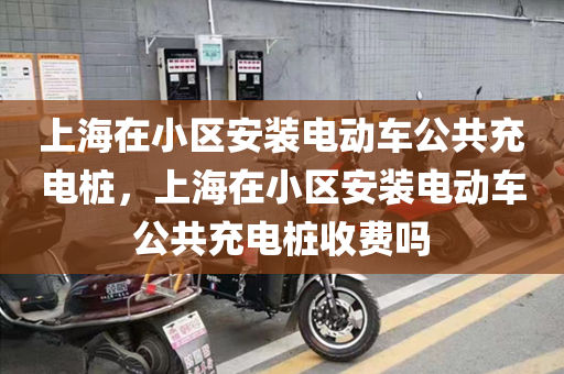 上海在小区安装电动车公共充电桩，上海在小区安装电动车公共充电桩收费吗