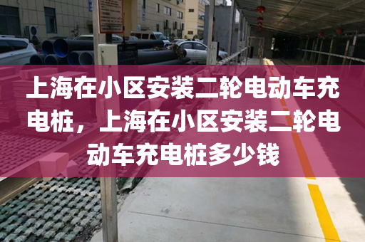 上海在小区安装二轮电动车充电桩，上海在小区安装二轮电动车充电桩多少钱
