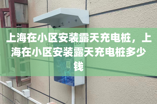 上海在小区安装露天充电桩，上海在小区安装露天充电桩多少钱
