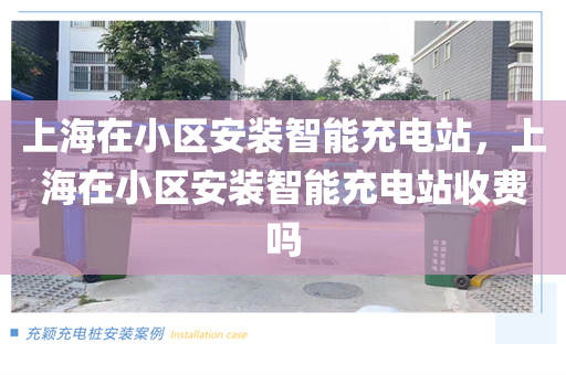 上海在小区安装智能充电站，上海在小区安装智能充电站收费吗