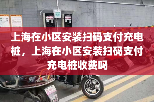 上海在小区安装扫码支付充电桩，上海在小区安装扫码支付充电桩收费吗