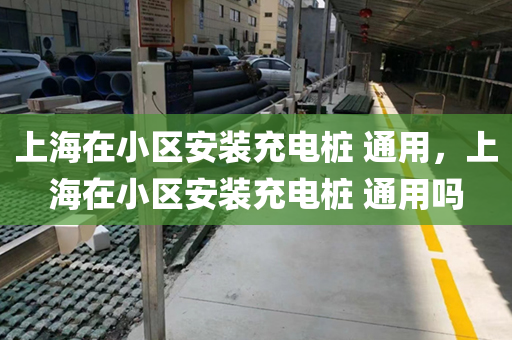 上海在小区安装充电桩 通用，上海在小区安装充电桩 通用吗