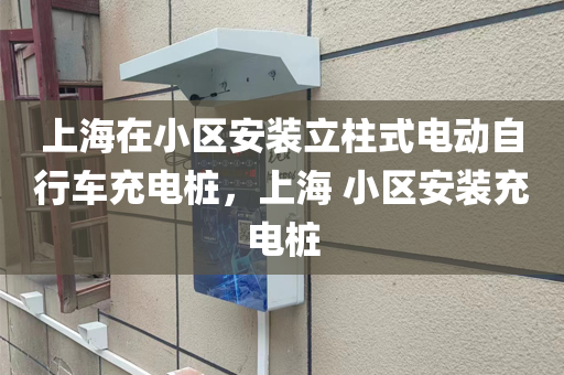 上海在小区安装立柱式电动自行车充电桩，上海 小区安装充电桩
