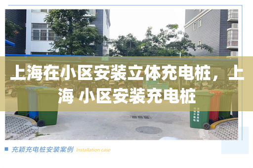 上海在小区安装立体充电桩，上海 小区安装充电桩