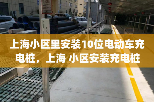 上海小区里安装10位电动车充电桩，上海 小区安装充电桩