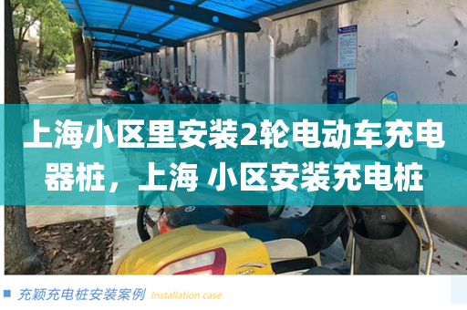 上海小区里安装2轮电动车充电器桩，上海 小区安装充电桩
