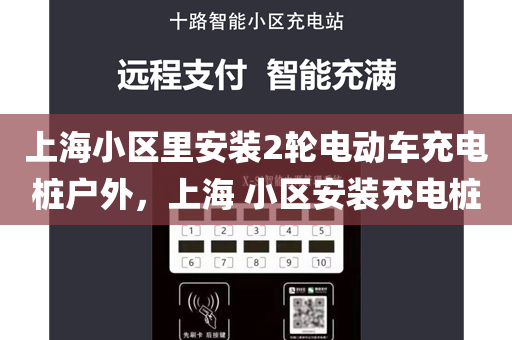 上海小区里安装2轮电动车充电桩户外，上海 小区安装充电桩