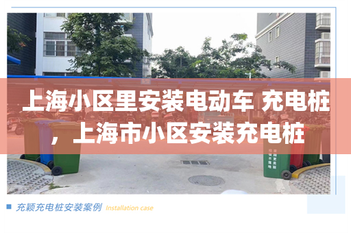 上海小区里安装电动车 充电桩，上海市小区安装充电桩