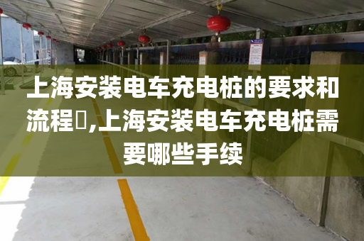 上海安装电车充电桩的要求和流程​,上海安装电车充电桩需要哪些手续