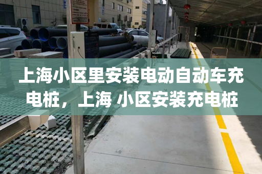 上海小区里安装电动自动车充电桩，上海 小区安装充电桩