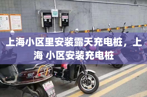 上海小区里安装露天充电桩，上海 小区安装充电桩