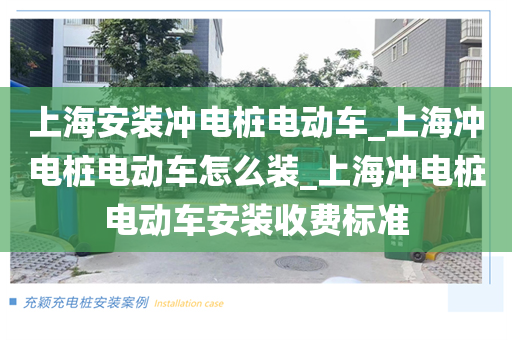 上海安装冲电桩电动车_上海冲电桩电动车怎么装_上海冲电桩电动车安装收费标准