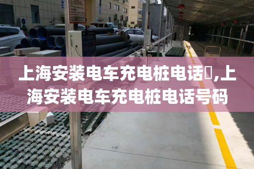 上海安装电车充电桩电话​,上海安装电车充电桩电话号码