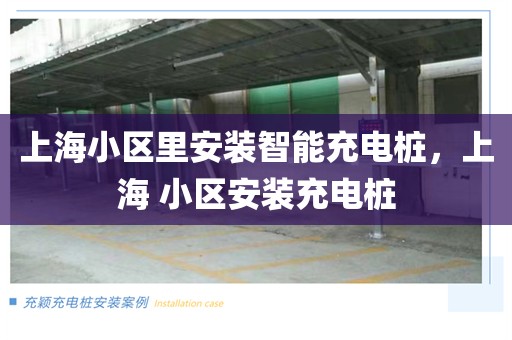 上海小区里安装智能充电桩，上海 小区安装充电桩