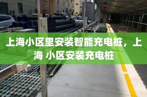 上海小区里安装智能充电桩，上海 小区安装充电桩