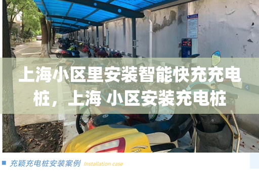 上海小区里安装智能快充充电桩，上海 小区安装充电桩