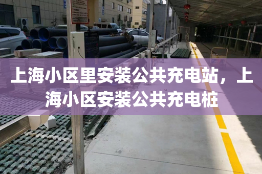 上海小区里安装公共充电站，上海小区安装公共充电桩