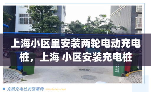 上海小区里安装两轮电动充电桩，上海 小区安装充电桩