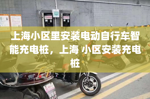 上海小区里安装电动自行车智能充电桩，上海 小区安装充电桩