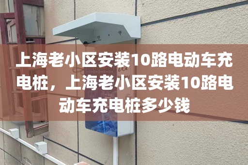 上海老小区安装10路电动车充电桩，上海老小区安装10路电动车充电桩多少钱