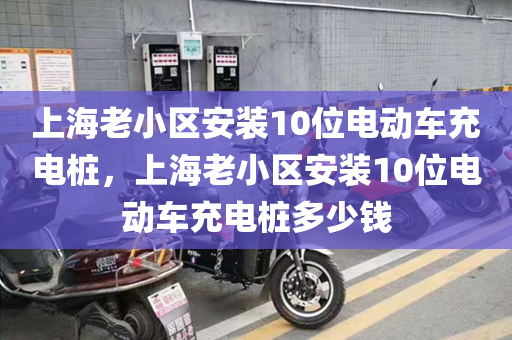 上海老小区安装10位电动车充电桩，上海老小区安装10位电动车充电桩多少钱