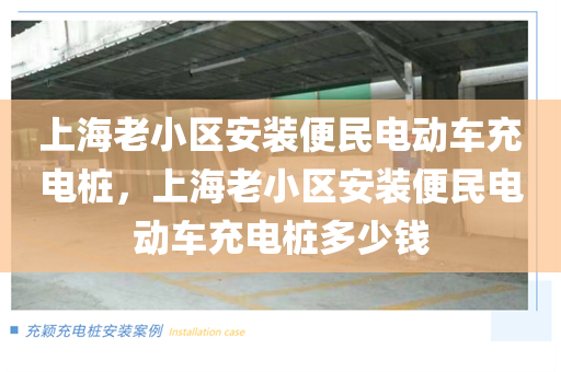 上海老小区安装便民电动车充电桩，上海老小区安装便民电动车充电桩多少钱