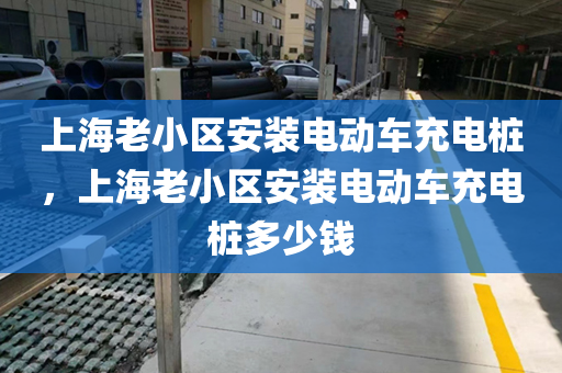 上海老小区安装电动车充电桩，上海老小区安装电动车充电桩多少钱