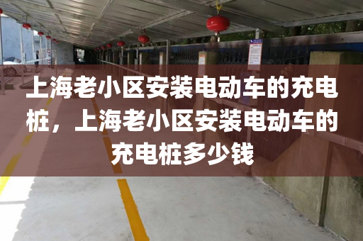 上海老小区安装电动车的充电桩，上海老小区安装电动车的充电桩多少钱