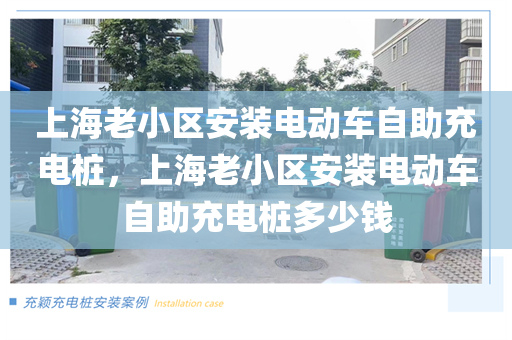 上海老小区安装电动车自助充电桩，上海老小区安装电动车自助充电桩多少钱