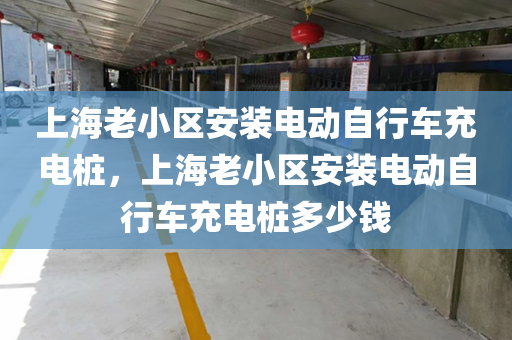 上海老小区安装电动自行车充电桩，上海老小区安装电动自行车充电桩多少钱