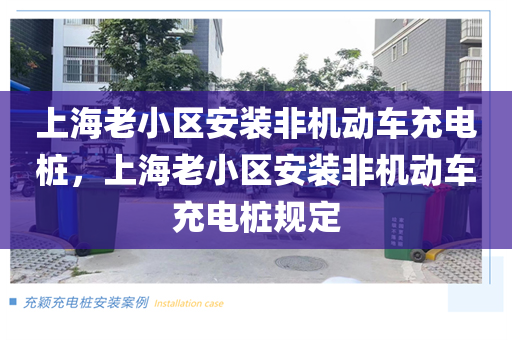 上海老小区安装非机动车充电桩，上海老小区安装非机动车充电桩规定