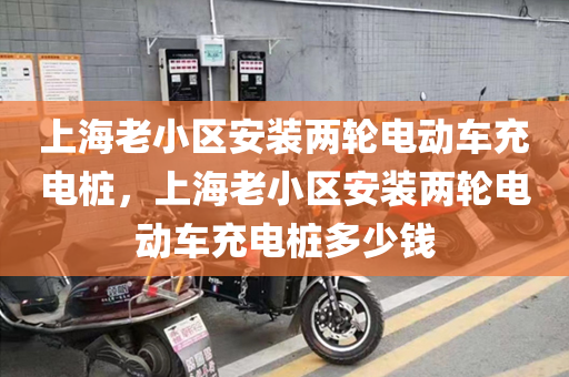 上海老小区安装两轮电动车充电桩，上海老小区安装两轮电动车充电桩多少钱