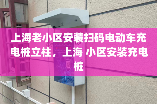 上海老小区安装扫码电动车充电桩立柱，上海 小区安装充电桩