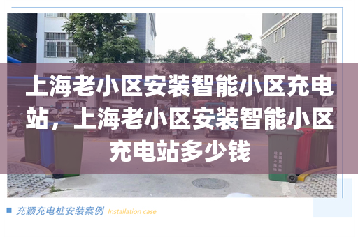 上海老小区安装智能小区充电站，上海老小区安装智能小区充电站多少钱